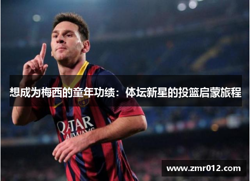 想成为梅西的童年功绩：体坛新星的投篮启蒙旅程