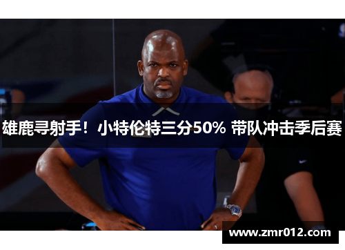 雄鹿寻射手！小特伦特三分50% 带队冲击季后赛