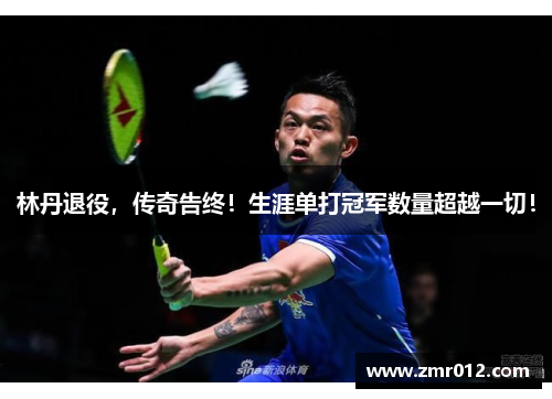 林丹退役，传奇告终！生涯单打冠军数量超越一切！