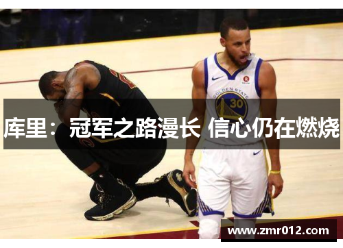 库里：冠军之路漫长 信心仍在燃烧