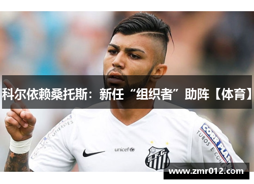 科尔依赖桑托斯：新任“组织者”助阵【体育】