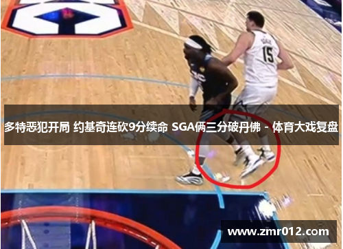 多特恶犯开局 约基奇连砍9分续命 SGA俩三分破丹佛 - 体育大戏复盘